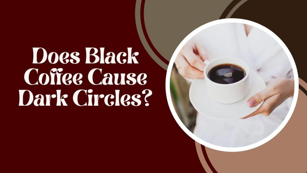 Does Black Coffee Cause Dark Circles