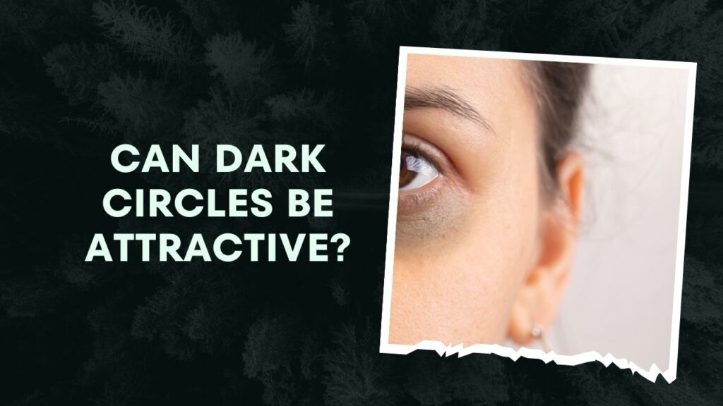 Can Dark Circles Be Attractive