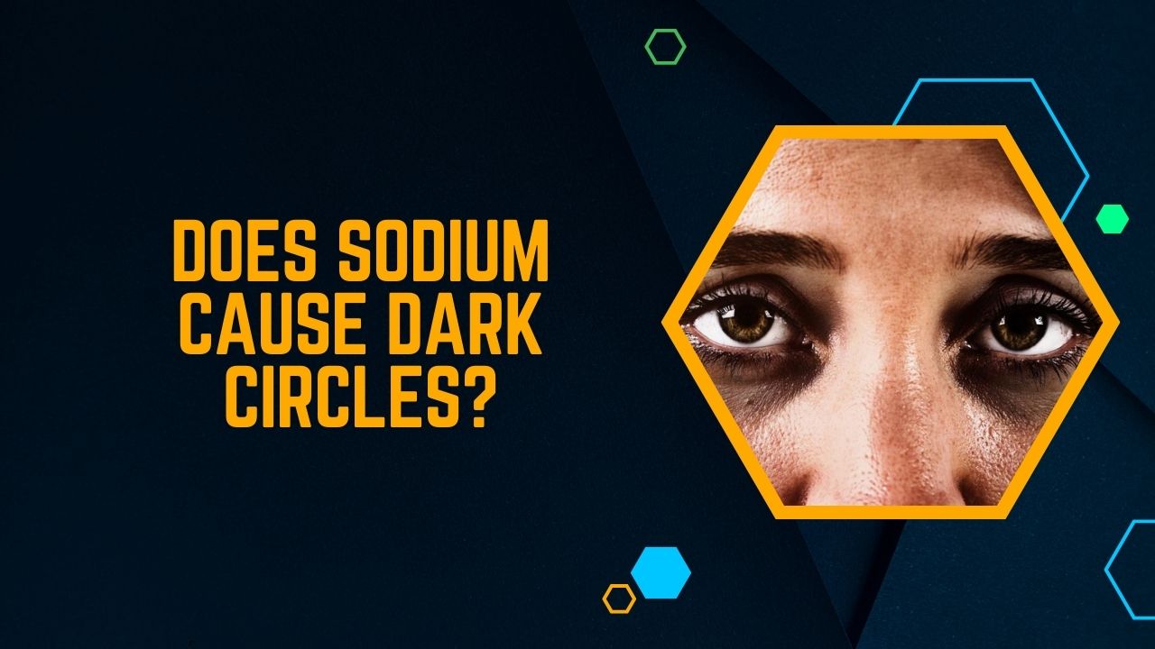 Does Sodium Cause Dark Circles